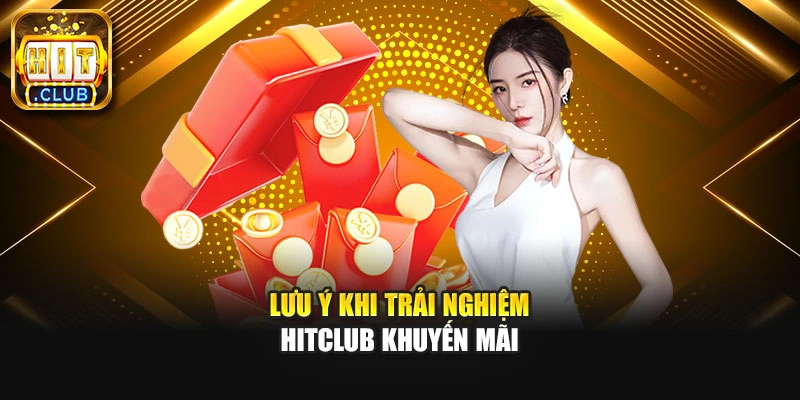 Lưu ý khi trải nghiệm Hitclub khuyến mãi