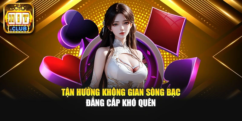 Tận hưởng không gian sòng bạc đẳng cấp khó quên