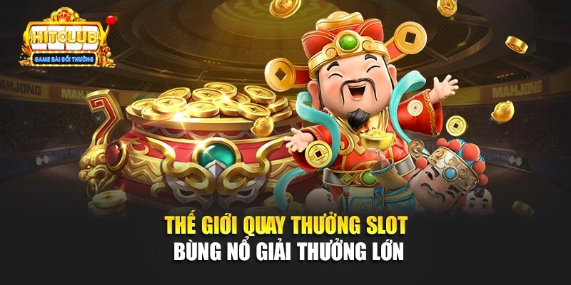 Thế giới quay thưởng slot bùng nổ giải thưởng lớn 